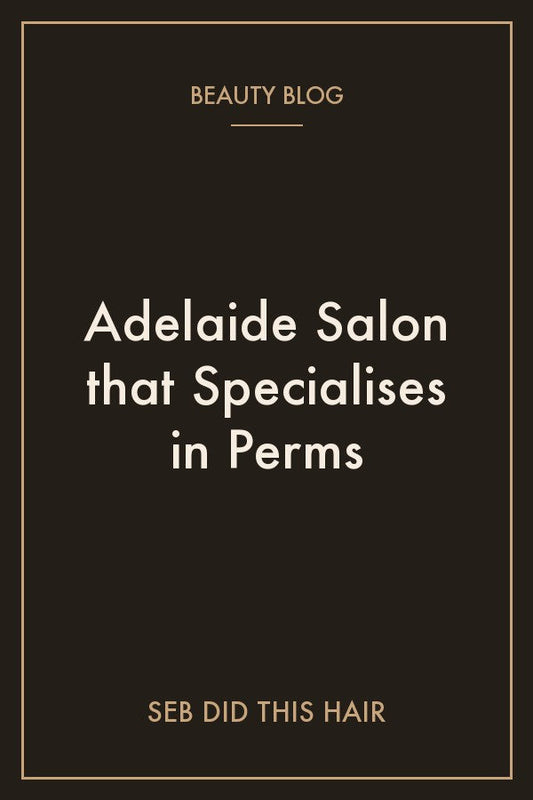 Adelaide Salon that specialises in Perms | SEB DID THIS HAIR, Stepney Adelaide